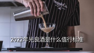 2022年光良酒是什么值行標準