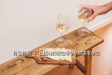 有沒有酒廠廠長招聘的職位呀今年想換家單位