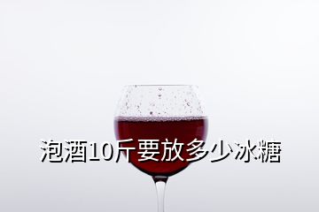 泡酒10斤要放多少冰糖