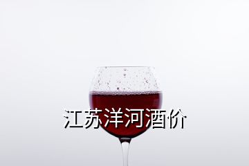 江蘇洋河酒價