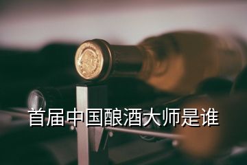 首屆中國釀酒大師是誰