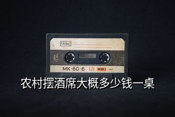 農(nóng)村擺酒席大概多少錢(qián)一桌
