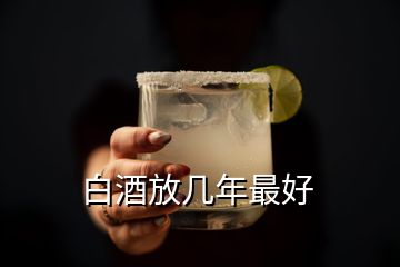 白酒放幾年最好