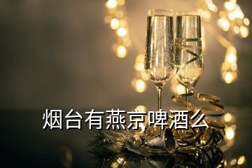 煙臺(tái)有燕京啤酒么