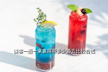 請客一般一桌宴席帶多少酒去比較合適