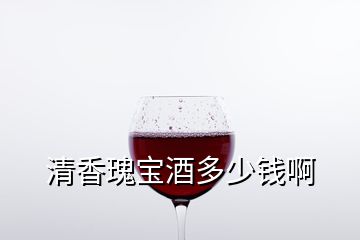 清香瑰寶酒多少錢(qián)啊