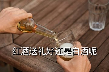 紅酒送禮好還是白酒呢