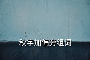 秋字加偏旁組詞