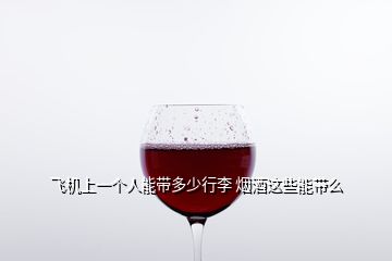 飛機上一個人能帶多少行李 煙酒這些能帶么