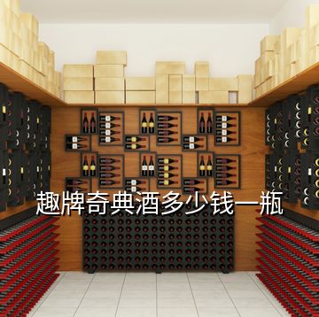 趣牌奇典酒多少錢(qián)一瓶