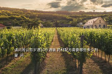 請問周公百歲酒10斤酒裝 藥材配方需要哪些多少劑量  問