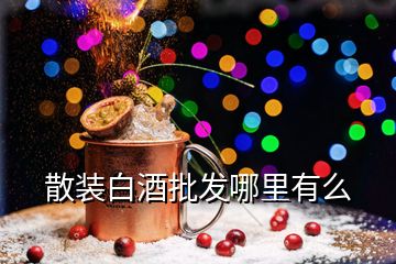 散裝白酒批發(fā)哪里有么