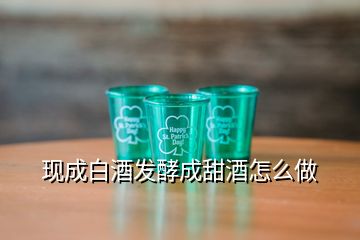 現(xiàn)成白酒發(fā)酵成甜酒怎么做