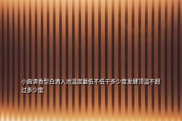 小曲清香型白酒入池溫度最低不低于多少度發(fā)酵頂溫不超過多少度