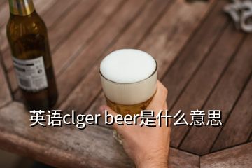 英語(yǔ)clger beer是什么意思