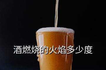 酒燃燒的火焰多少度