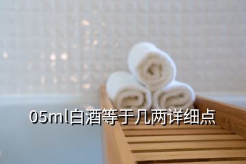 05ml白酒等于幾兩詳細(xì)點(diǎn)