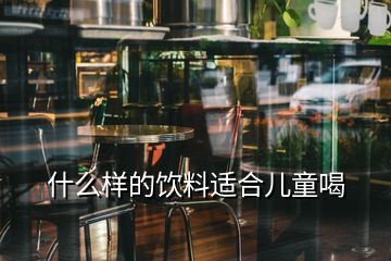 什么樣的飲料適合兒童喝