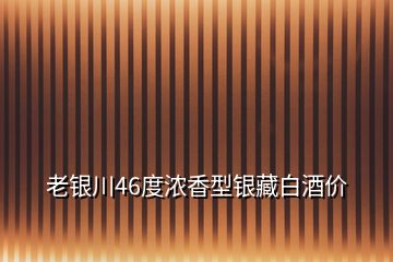 老銀川46度濃香型銀藏白酒價