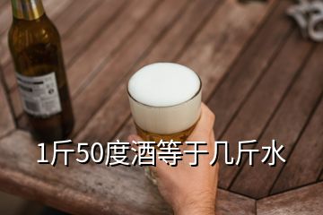 1斤50度酒等于幾斤水