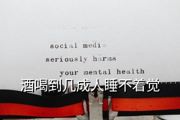 酒喝到幾成人睡不著覺