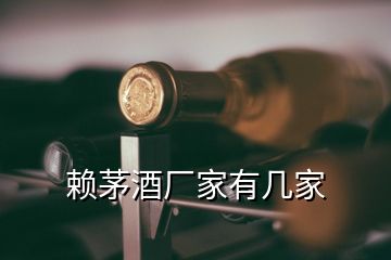 賴茅酒廠家有幾家