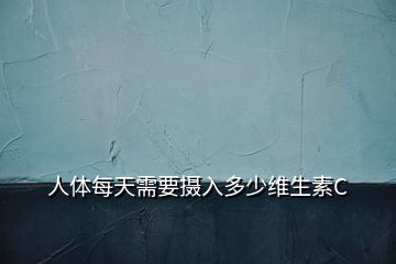 人體每天需要攝入多少維生素C