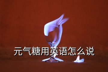 元氣糖用英語怎么說