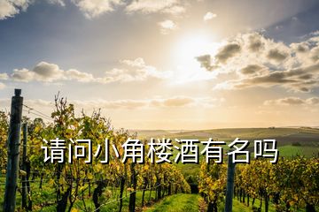 請問小角樓酒有名嗎