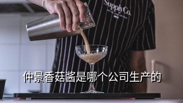 仲景香菇醬是哪個公司生產(chǎn)的