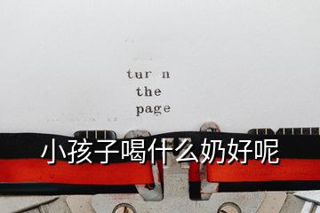 小孩子喝什么奶好呢