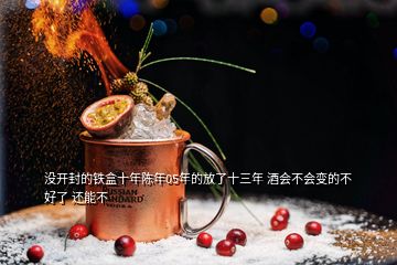 沒開封的鐵盒十年陳年05年的放了十三年 酒會(huì)不會(huì)變的不好了 還能不