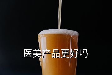 醫(yī)美產品更好嗎