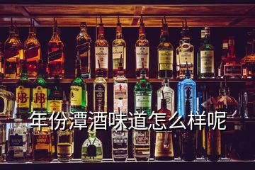 年份潭酒味道怎么樣呢