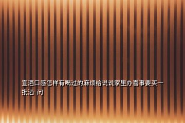 宣酒口感怎樣有喝過(guò)的麻煩給說(shuō)說(shuō)家里辦喜事要買一批酒  問(wèn)