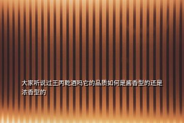 大家聽(tīng)說(shuō)過(guò)王丙乾酒嗎它的品質(zhì)如何是醬香型的還是濃香型的