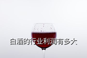 白酒的行業(yè)利潤(rùn)有多大