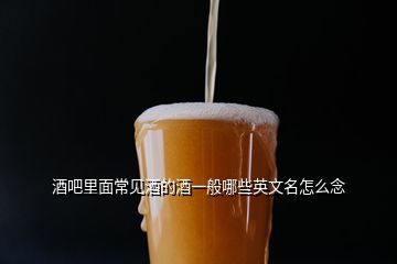 酒吧里面常見酒的酒一般哪些英文名怎么念