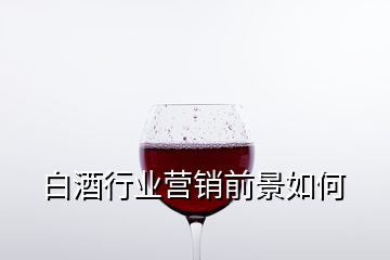 白酒行業(yè)營銷前景如何