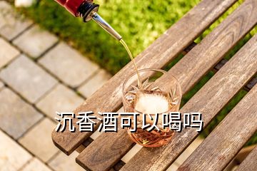 沉香酒可以喝嗎