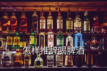 怎樣推辭喝脾酒