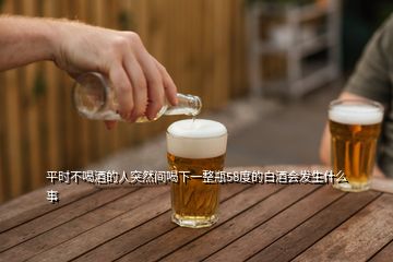 平時(shí)不喝酒的人突然間喝下一整瓶58度的白酒會(huì)發(fā)生什么事