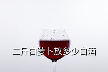 二斤白蘿卜放多少白酒