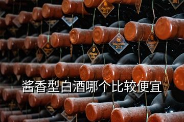 醬香型白酒哪個比較便宜