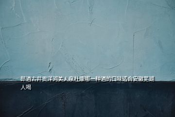 郎酒古井貢洋河美人泉杜康哪一種酒的口味適合安徽蕪湖人喝