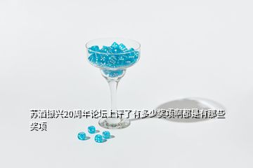 蘇酒振興20周年論壇上評(píng)了有多少獎(jiǎng)項(xiàng)啊都是有那些獎(jiǎng)項(xiàng)