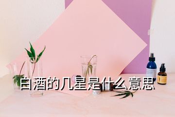 白酒的幾星是什么意思