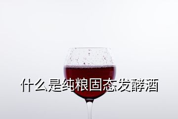 什么是純糧固態(tài)發(fā)酵酒