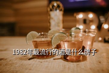 1982年最流行的酒是什么牌子