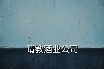 請教酒業(yè)公司